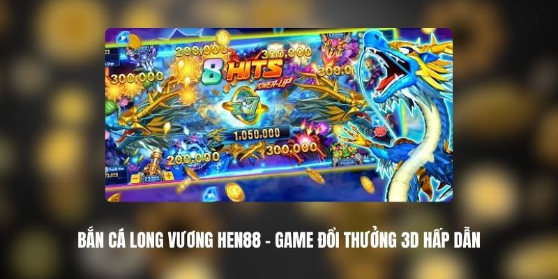 Bắn Cá Long Vương HEN88