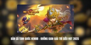 Bắn Cá Tam Quốc HEN88